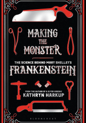 Okładka książki Making The Monster. The Science Behind Mary Shelley's Frankenstein Kathryn Harkup