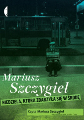Okładka książki Niedziela, która zdarzyła się w środę Mariusz Szczygieł