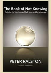 Okładka książki The Book of Not Knowing: Exploring the True Nature of Self, Mind, and Consciousness Peter Ralston