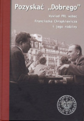 Okładka książki Pozyskać "Dobrego" Wywiad PRL wobec Franciszka Chrapkiewicza i jego rodziny autora Anna Fara,&nbsp;Piotr Szopa,&nbsp;Robert Witalec, 
