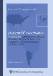 Okładka książki Zależność i wyzwanie. Argentyna wobec rywalizacji Wielkiej Brytanii, Niemiec i Stanów Zjednoczonych 1930-1946 Ryszard Stemplowski