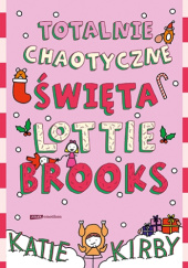 Okładka książki Totalnie chaotyczne święta Lottie Brooks Katie Kirby