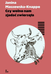 Okładka książki Czy wolno nam zjadać zwierzęta Janina Maszewska-Knappe