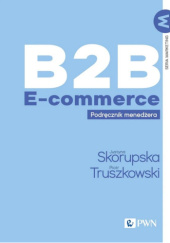 Okładka książki B2B E-commerce. Podręcznik menedżera Justyna Skorupska, Piotr Truszkowski