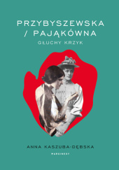 Okładka książki Przybyszewska/Pająkówna. Głuchy krzyk Anna Kaszuba-Dębska