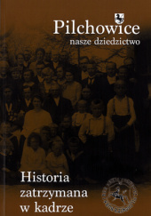 Okładka książki Pilchowice: nasze dziedzictwo - Historia zatrzymana w kadrze autor nieznany