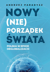 Okładka książki Nowy (nie)porządek świata. Polska w epoce deglobalizacji Andrzej Paradysz