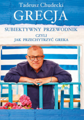Okładka książki Grecja. Subiektywny przewodnik, czyli jak przechytrzyć Greka Tadeusz Chudecki
