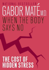 Okładka książki When the body says no : the cost of hidden stress Gabor Maté