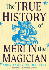 Okładka książki The True History of Merlin the Magician Anne Lawrence-Mathers