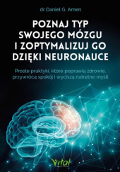 Okładka książki Poznaj typ swojego mózgu i zoptymalizuj go dzięki neuronauce. Proste praktyki, które poprawią zdrowie, przywrócą spokój i wyciszą natrętne myśli Daniel G. Amen