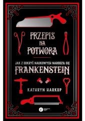 Okładka książki Przepis na potwora. Jak z odkryć naukowych narodził się Frankenstein Kathryn Harkup