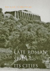Okładka książki Late Roman Spain and Its Cities Michael Kulikowski