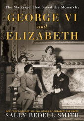 Okładka książki George VI and Elizabeth: The Marriage That Saved the Monarchy Sally Bedell Smith