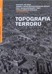Okładka książki Topografia Terroru: Gestapo, SS oraz Główny Urząd Bezpieczeństwa Rzeszy przy Wilhelmstrasse i przy Prinz-Albrecht-Strasse Fundacja Topografia Terroru
