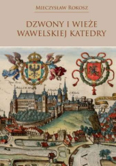 Okładka książki Dzwony i wieże wawelskiej Katedry Mieczysław Rokosz