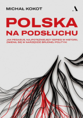 Okładka książki Polska na podsłuchu. Jak Pegasus, najpotężniejszy szpieg w historii, zmienił się w narzędzie brudnej polityki Michał Kokot