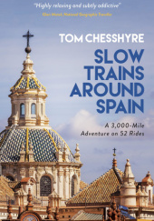 Okładka książki Slow Trains Around Spain: A 3,000-Mile Adventure on 52 Rides Tom Chesshyre
