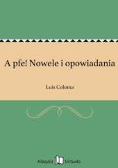 Okładka książki A pfe! : nowele i opowiadania / Ludwik Coloma ; przekł. z hisz. przez H. J. ; z przedmową Hajoty [pseud.]. Luis Coloma