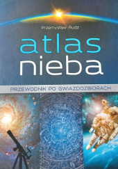 Okładka książki Atlas nieba. Przewodnik po gwiazdozbiorach Przemysław Rudź