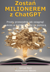 Okładka książki Zostań MILIONEREM z ChatGPT Konrad Mach