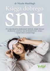 Okładka książki Księga dobrego snu. 75 indywidualnie dobranych technik, dzięki którym skutecznie uwolnisz się od bezsenności, stresu i napięć dnia codziennego Nicole Moshfegh
