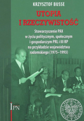 Utopia i rzeczywistość. Stowarzyszenie PAX w życiu politycznym, społecznym i gospodarczym PRL i III RP na przykładzie województwa radomskiego (1975–1993)