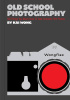 Okładka książki Old School Photography: 100 Things You Must Know to Take Fantastic Film Photos Kai Wong