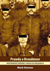 Okładka książki Prawda o Broadmoor. Wiktoriańskie zbrodnie i zakład dla obłąkanych Mark Stevens