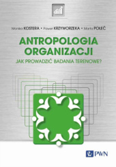 Okładka książki Antropologia organizacji. Jak prowadzić badania terenowe? Monika Kostera, Paweł Krzyworzeka, Marta Połeć