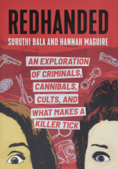 Okładka książki Redhanded: An Exploration of Criminals, Cannibals, Cults, and What Makes a Killer Tick Suruthi Bala, Hannah Maguire