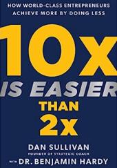 Okładka książki 10x Is Easier Than 2x: How World-Class Entrepreneurs Achieve More by Doing Less Benjamin Hardy, Dan Sullivan