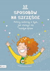 Okładka książki 12 sposobów na szczęście. Polscy autorzy o tym, jak cieszyć się każdym dniem praca zbiorowa