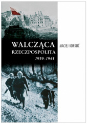Okładka książki Walcząca Rzeczpospolita 1939-1945 Maciej Korkuć
