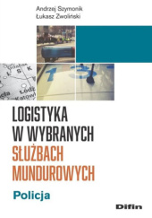 Okładka książki Logistyka w wybranych służbach mundurowych. Policja Andrzej Szymonik, Łukasz Zwoliński