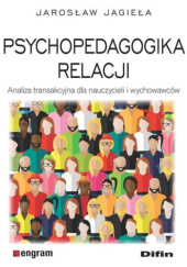 Okładka książki Psychopedagogika relacji. Analiza transakcyjna dla nauczycieli i wychowawców Jarosław Jagieła