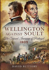 Okładka książki Wellington Against Soult: The Second Invasion of Portugal 1809 David Buttery