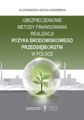 Okładka książki Ubezpieczeniowe metody finansowania realizacji ryzyka środowiskowego przedsiębiorstw w Polsce Aleksandra Hęćka-Sadowska
