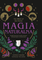 Okładka książki The Witch of the Forest. Magia naturalna. Znajdź harmonię między światem wewnętrznym a zewnętrznym Lindsay Squire