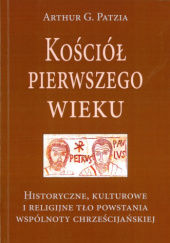 Okładka książki Kościół pierwszego wieku - Historyczne, kulturowe i religijne tło powstania wspólnoty chrześcijańskiej Arthur G. Patzia