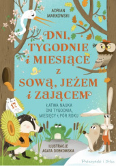 Okładka książki Dni, tygodnie i miesiące z sową, jeżem i zającem Adrian Markowski