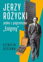 Okładka książki Jerzy Różycki. Jeden z pogromców "Enigmy" Elżbieta Szczuka