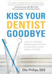 Okładka książki Kiss Your Dentist Goodbye: A Do-It-Yourself Mouth Care System for Healthy, Clean Gums and Teeth Ellie Phillips