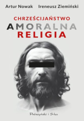 Okładka książki Chrześcijaństwo. Amoralna religia Artur Nowak, Ireneusz Ziemiński