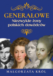 Okładka książki Generałowe. Niezwykłe żony polskich dowódców Małgorzata Król