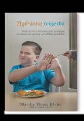 Okładka książki Zlęknione niejadki. Praktyczne i empatyczne strategie uzyskiwania spokoju podczas posiłków. Marsha Dunn Klein