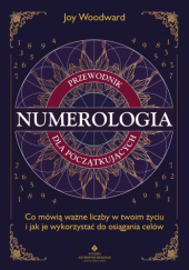 Okładka książki Numerologia Przewodnik dla początkujących. Co mówią ważne liczby w Twoim życiu i jak je wykorzystać do osiągania celów Joy Woodward