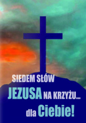 Okładka książki Siedem słów Jezusa na krzyżu... dla Ciebie! Czesław Bassara