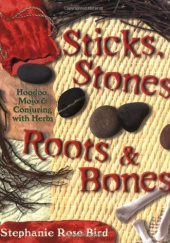 Okładka książki Sticks, Stones, Roots & Bones : Hoodoo, Mojo & Conjuring with Herbs Stephanie Rose Bird