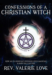 Okładka książki Confessions of a Christian Witch: How an Ex-Jehovah's Witness Lives Magickal & How You Can Too! Valerie Love